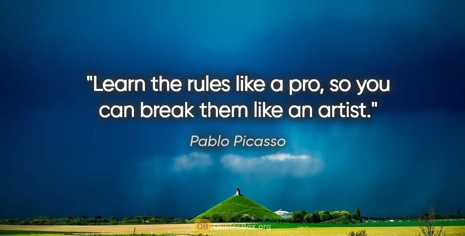 Pablo Picasso quote: "Learn the rules like a pro, so you can break them like an artist."