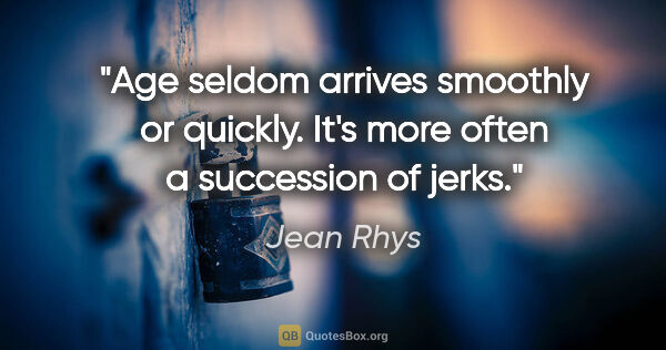 Jean Rhys quote: "Age seldom arrives smoothly or quickly. It's more often a..."