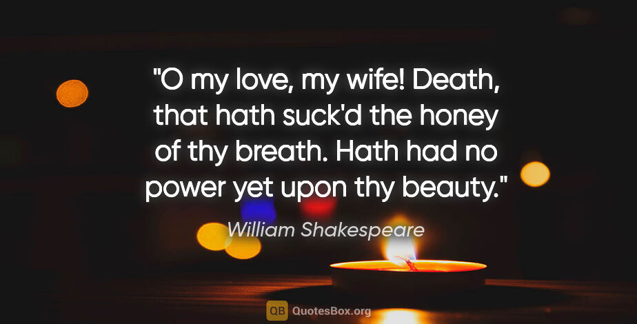 William Shakespeare quote: "O my love, my wife! Death, that hath suck'd the honey of thy..."