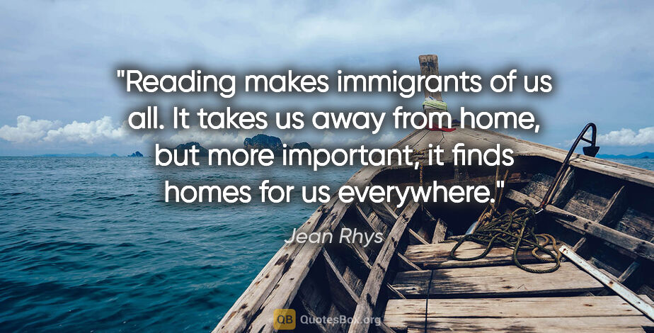 Jean Rhys quote: "Reading makes immigrants of us all. It takes us away from..."