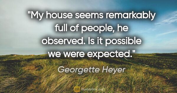 Georgette Heyer quote: "My house seems remarkably full of people," he observed. "Is it..."