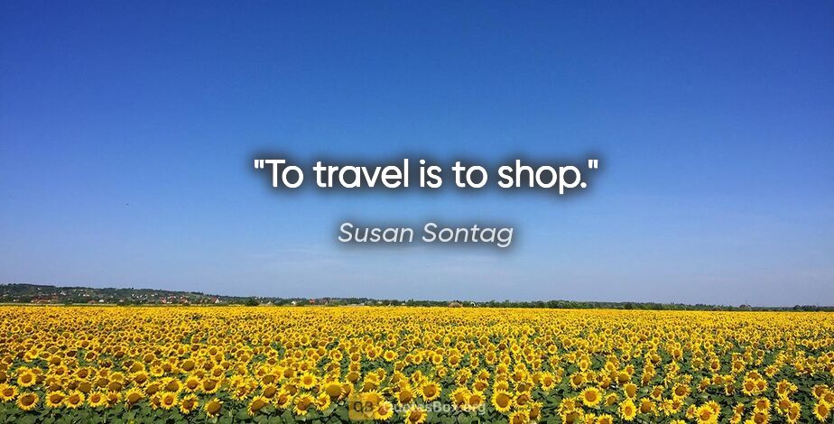 Susan Sontag quote: "To travel is to shop."