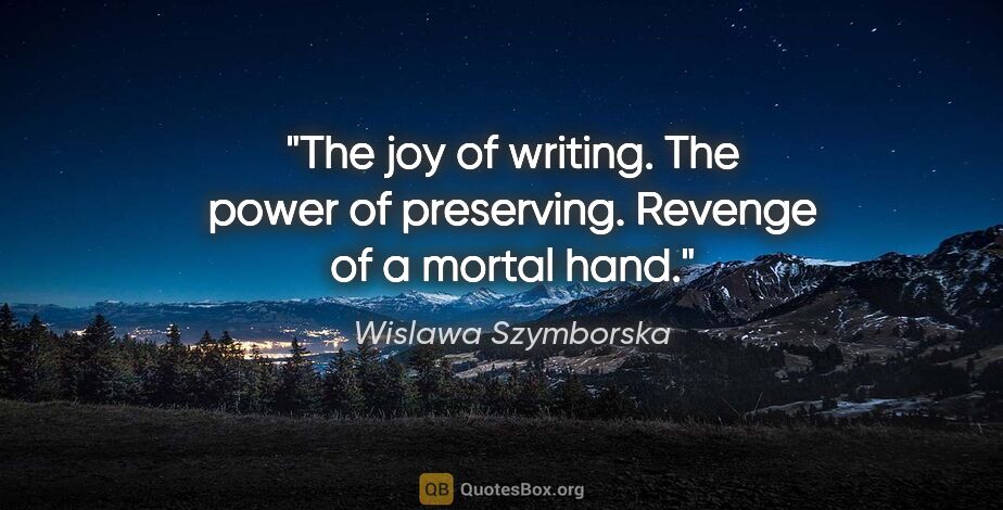 Wislawa Szymborska quote: "The joy of writing. The power of preserving. Revenge of a..."