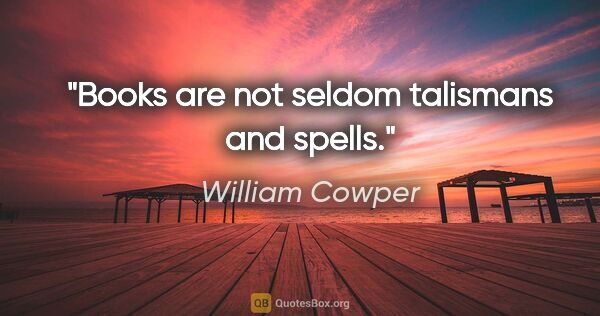 William Cowper quote: "Books are not seldom talismans and spells."