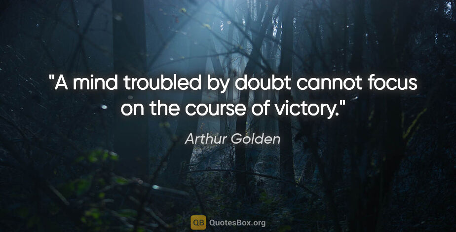 Arthur Golden quote: "A mind troubled by doubt cannot focus on the course of victory."