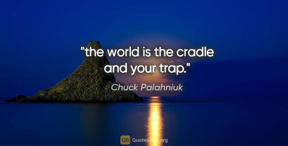 Chuck Palahniuk quote: "the world is the cradle and your trap."