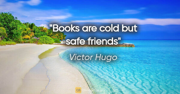 Victor Hugo quote: "Books are cold but safe friends"