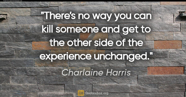 Charlaine Harris quote: "There’s no way you can kill someone and get to the other side..."