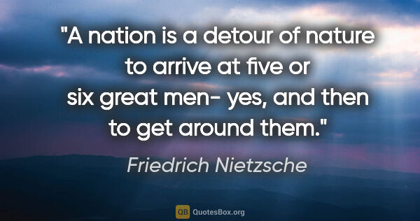 Friedrich Nietzsche quote: "A nation is a detour of nature to arrive at five or six great..."