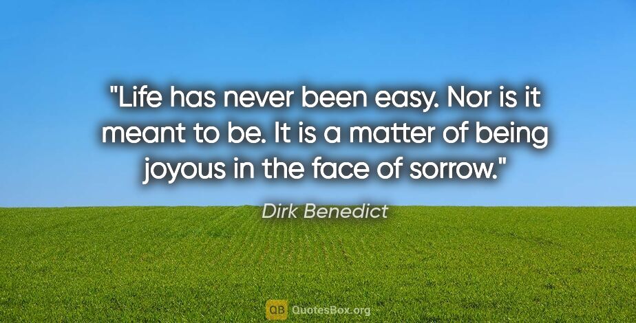 Dirk Benedict quote: "Life has never been easy. Nor is it meant to be. It is a..."