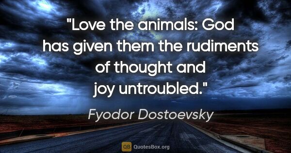Fyodor Dostoevsky quote: "Love the animals: God has given them the rudiments of thought..."