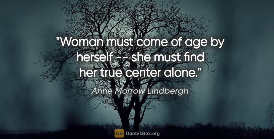 Anne Morrow Lindbergh quote: "Woman must come of age by herself -- she must find her true..."