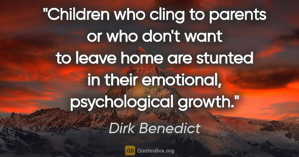Dirk Benedict quote: "Children who cling to parents or who don't want to leave home..."