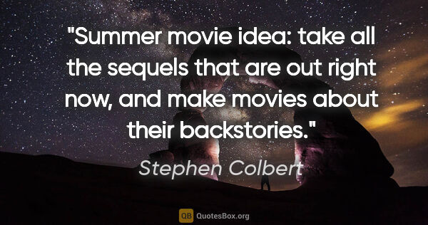 Stephen Colbert quote: "Summer movie idea: take all the sequels that are out right..."
