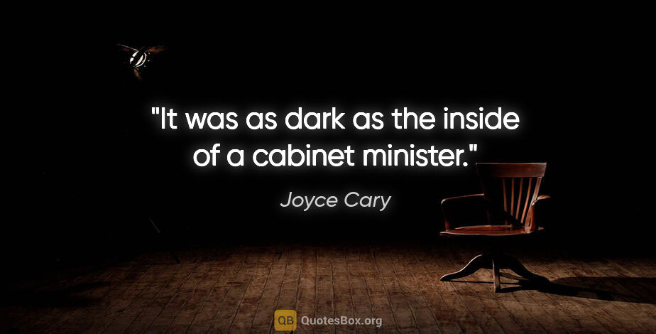 Joyce Cary quote: "It was as dark as the inside of a cabinet minister."