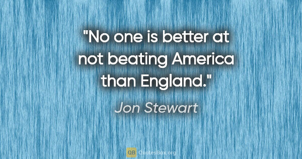 Jon Stewart quote: "No one is better at not beating America than England."