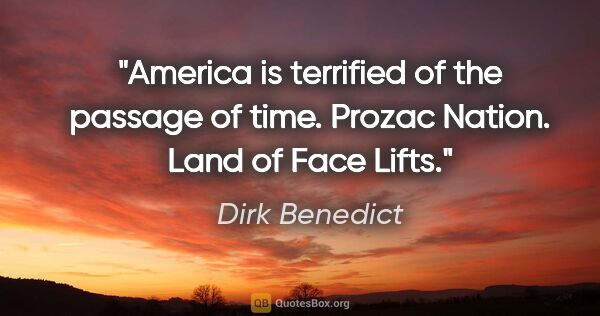 Dirk Benedict quote: "America is terrified of the passage of time. Prozac Nation...."