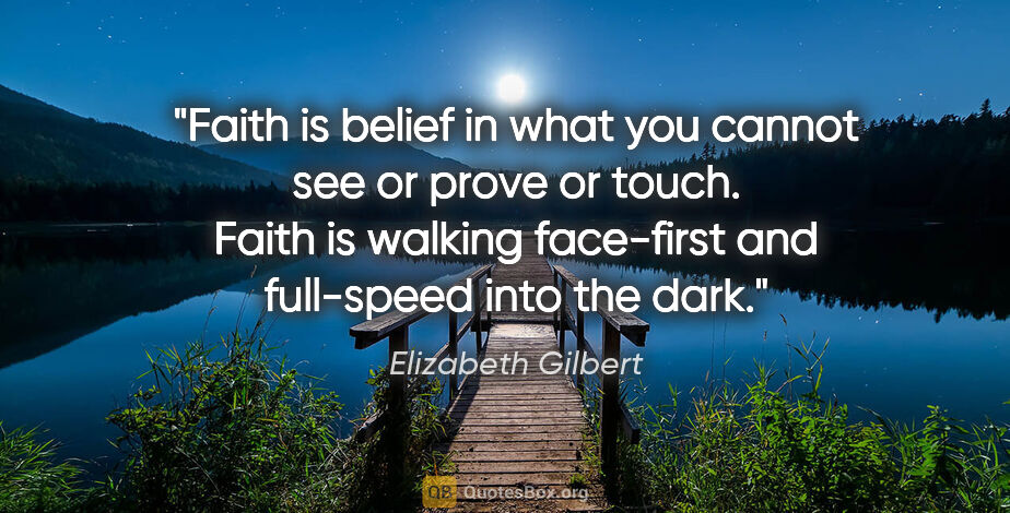 Elizabeth Gilbert quote: "Faith is belief in what you cannot see or prove or touch...."