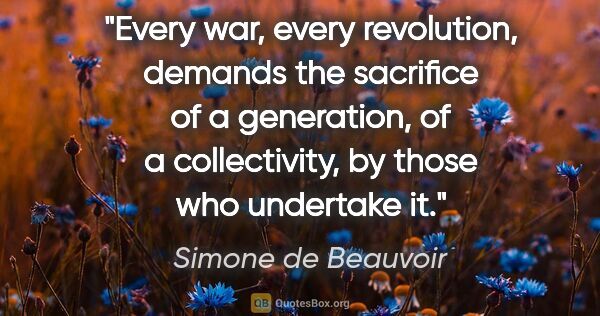 Simone de Beauvoir quote: "Every war, every revolution, demands the sacrifice of a..."