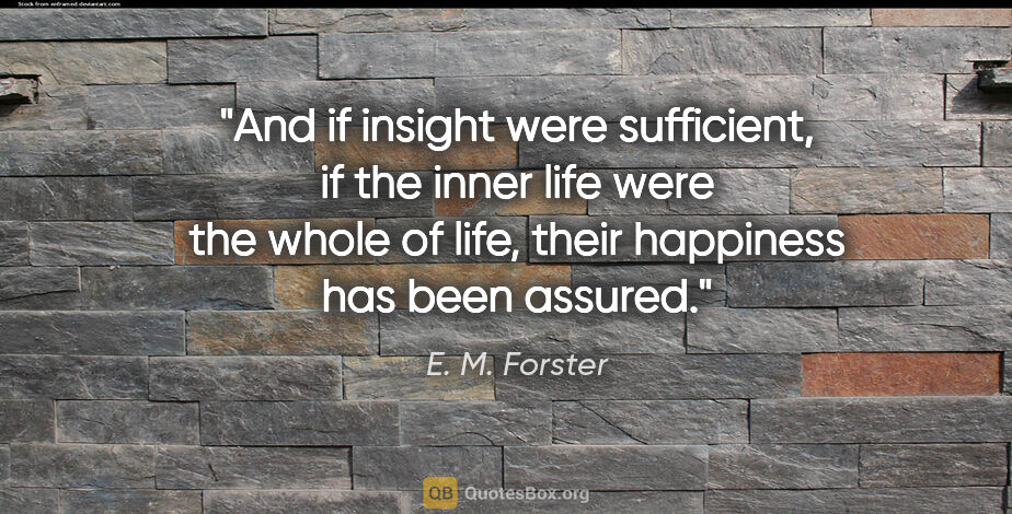 E. M. Forster quote: "And if insight were sufficient, if the inner life were the..."