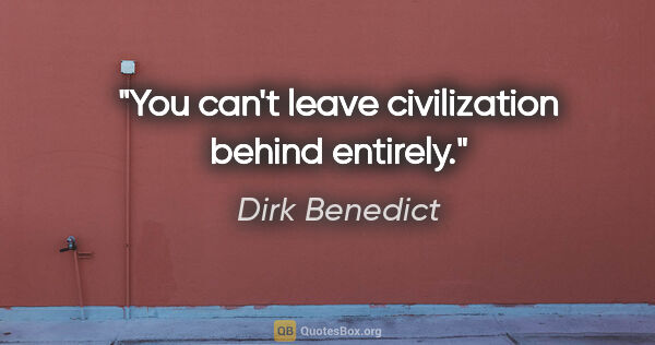 Dirk Benedict quote: "You can't leave civilization behind entirely."