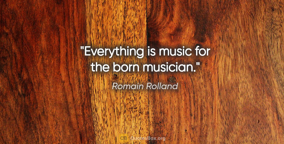 Romain Rolland quote: "Everything is music for the born musician."