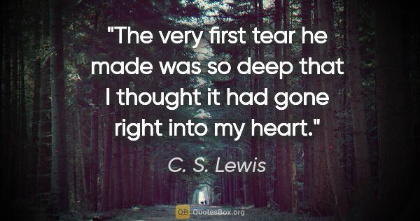 C. S. Lewis quote: "The very first tear he made was so deep that I thought it had..."