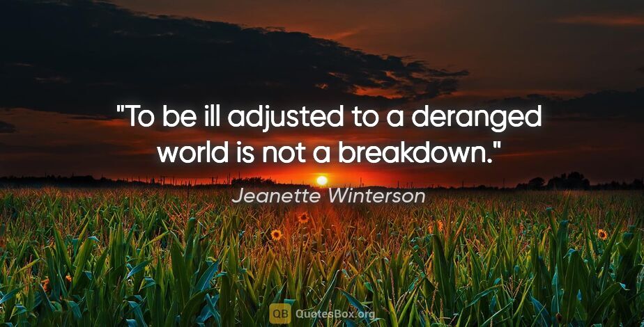 Jeanette Winterson quote: "To be ill adjusted to a deranged world is not a breakdown."