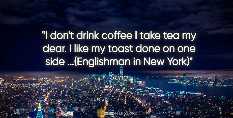 Sting quote: "I don't drink coffee I take tea my dear. I like my toast done..."