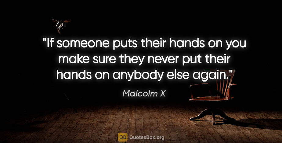 Malcolm X quote: "If someone puts their hands on you make sure they never put..."