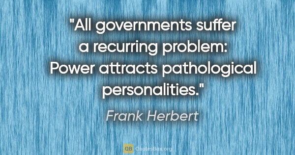 Frank Herbert quote: "All governments suffer a recurring problem: Power attracts..."