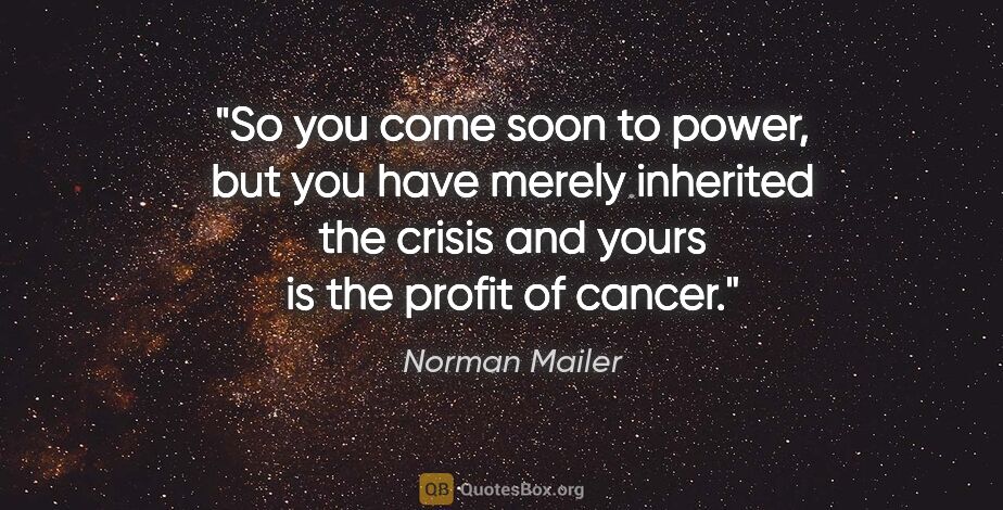 Norman Mailer quote: "So you come soon to power, but you have merely inherited the..."
