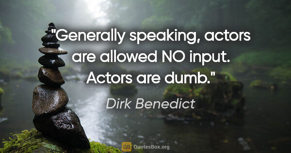 Dirk Benedict quote: "Generally speaking, actors are allowed NO input. Actors are dumb."