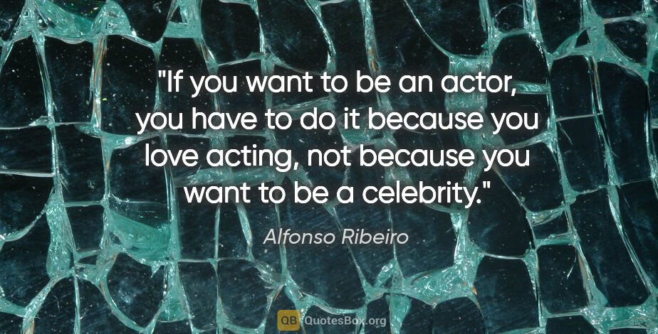 Alfonso Ribeiro quote: "If you want to be an actor, you have to do it because you love..."