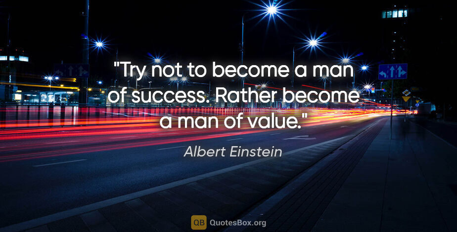 Albert Einstein quote: "Try not to become a man of success. Rather become a man of value."