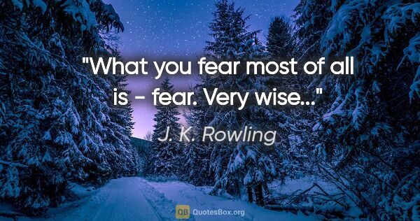 J. K. Rowling quote: "What you fear most of all is - fear. Very wise..."