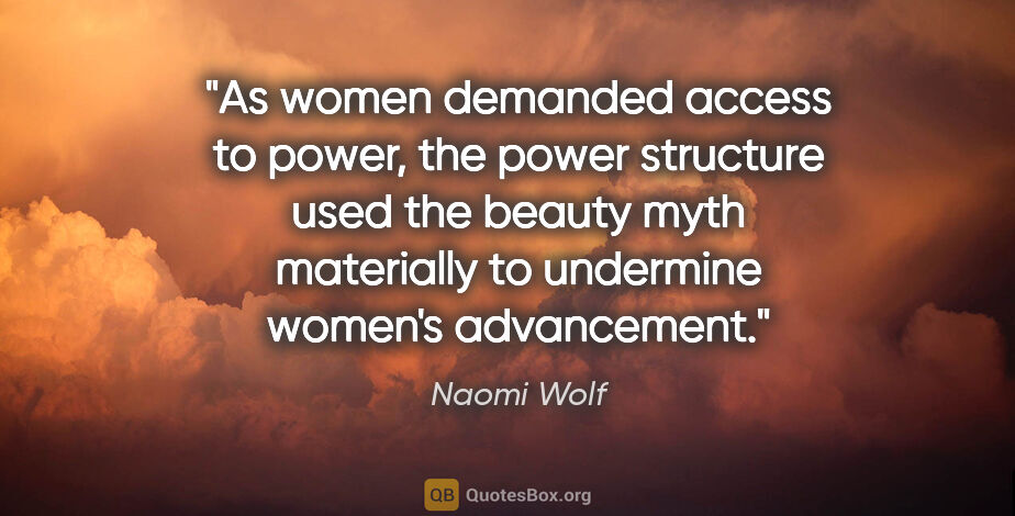 Naomi Wolf quote: "As women demanded access to power, the power structure used..."