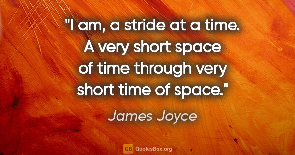 James Joyce quote: "I am, a stride at a time. A very short space of time through..."