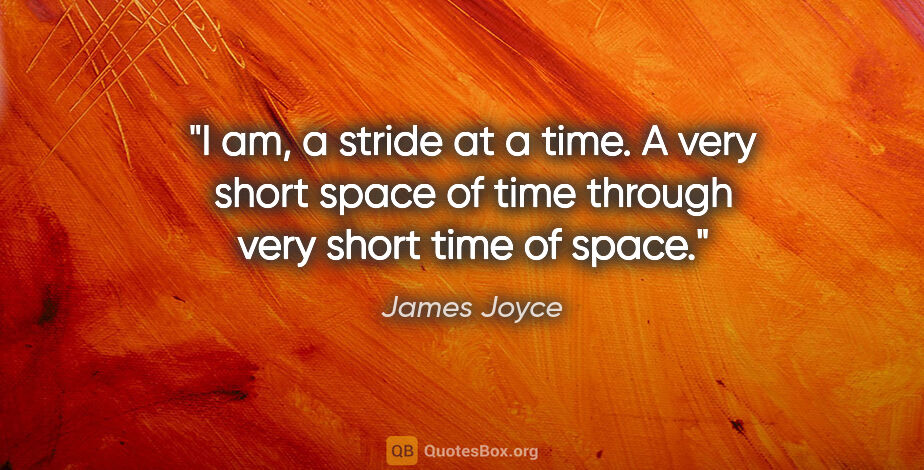 James Joyce quote: "I am, a stride at a time. A very short space of time through..."