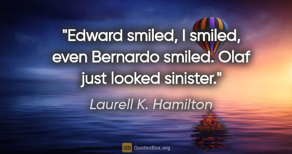 Laurell K. Hamilton quote: "Edward smiled, I smiled, even Bernardo smiled. Olaf just..."