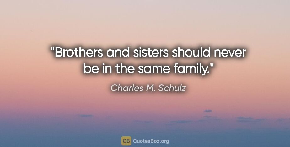 Charles M. Schulz quote: "Brothers and sisters should never be in the same family."