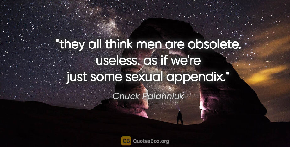 Chuck Palahniuk quote: "they all think men are obsolete. useless. as if we're just..."