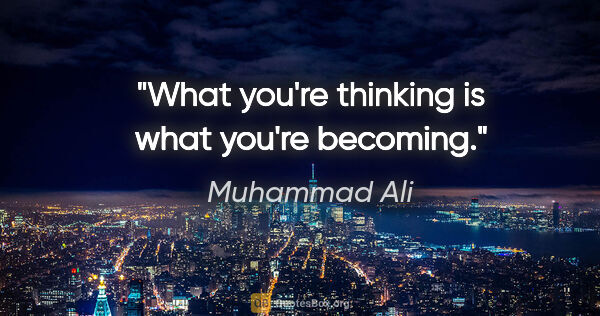 Muhammad Ali quote: "What you're thinking is what you're becoming."