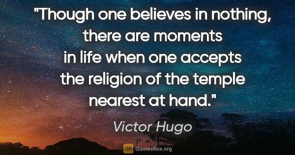 Victor Hugo quote: "Though one believes in nothing, there are moments in life when..."
