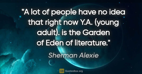 Sherman Alexie quote: "A lot of people have no idea that right now Y.A. (young..."