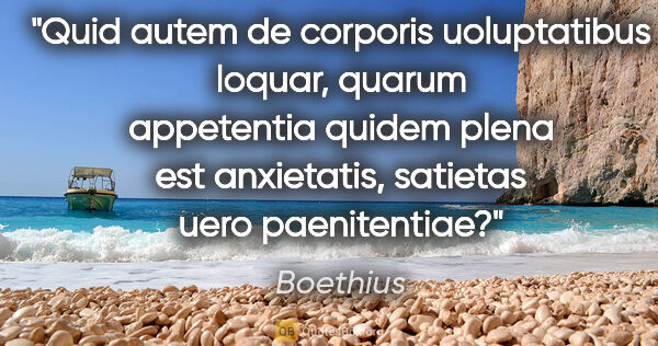 Boethius quote: "Quid autem de corporis uoluptatibus loquar, quarum appetentia..."