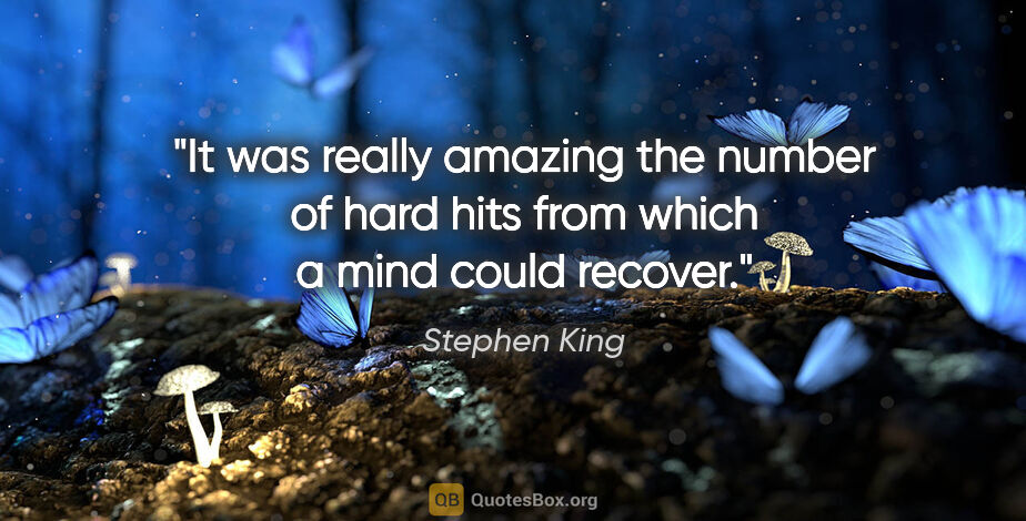Stephen King quote: "It was really amazing the number of hard hits from which a..."