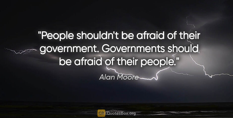 Alan Moore quote: "People shouldn't be afraid of their government. Governments..."