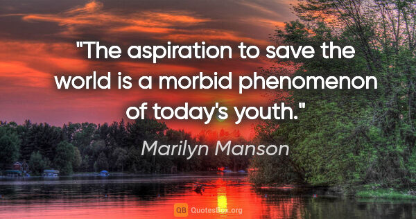 Marilyn Manson quote: "The aspiration to save the world is a morbid phenomenon of..."