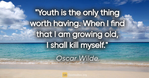 Oscar Wilde quote: "Youth is the only thing worth having. When I find that I am..."